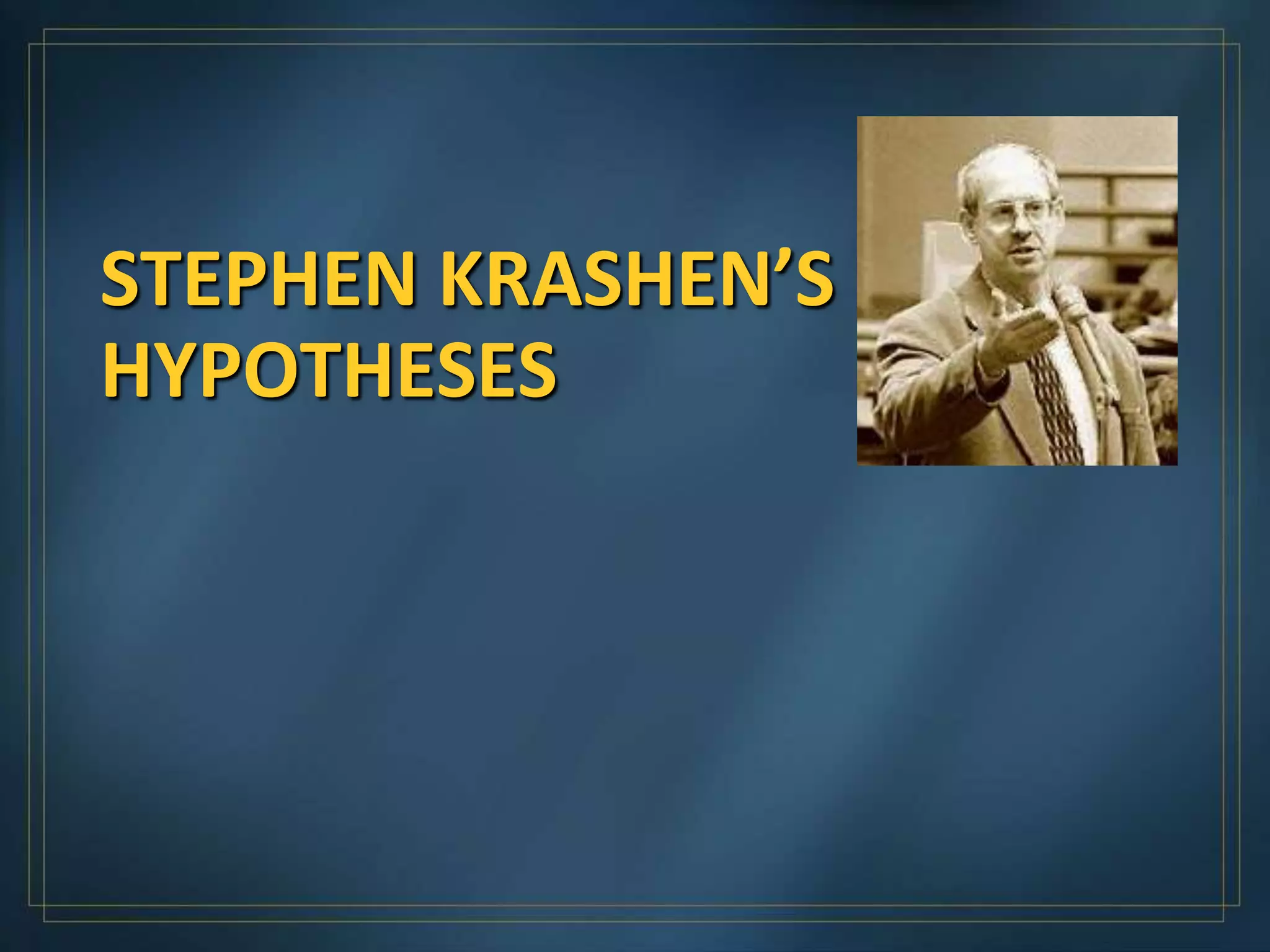 STEPHEN KRASHEN’S
HYPOTHESES
 