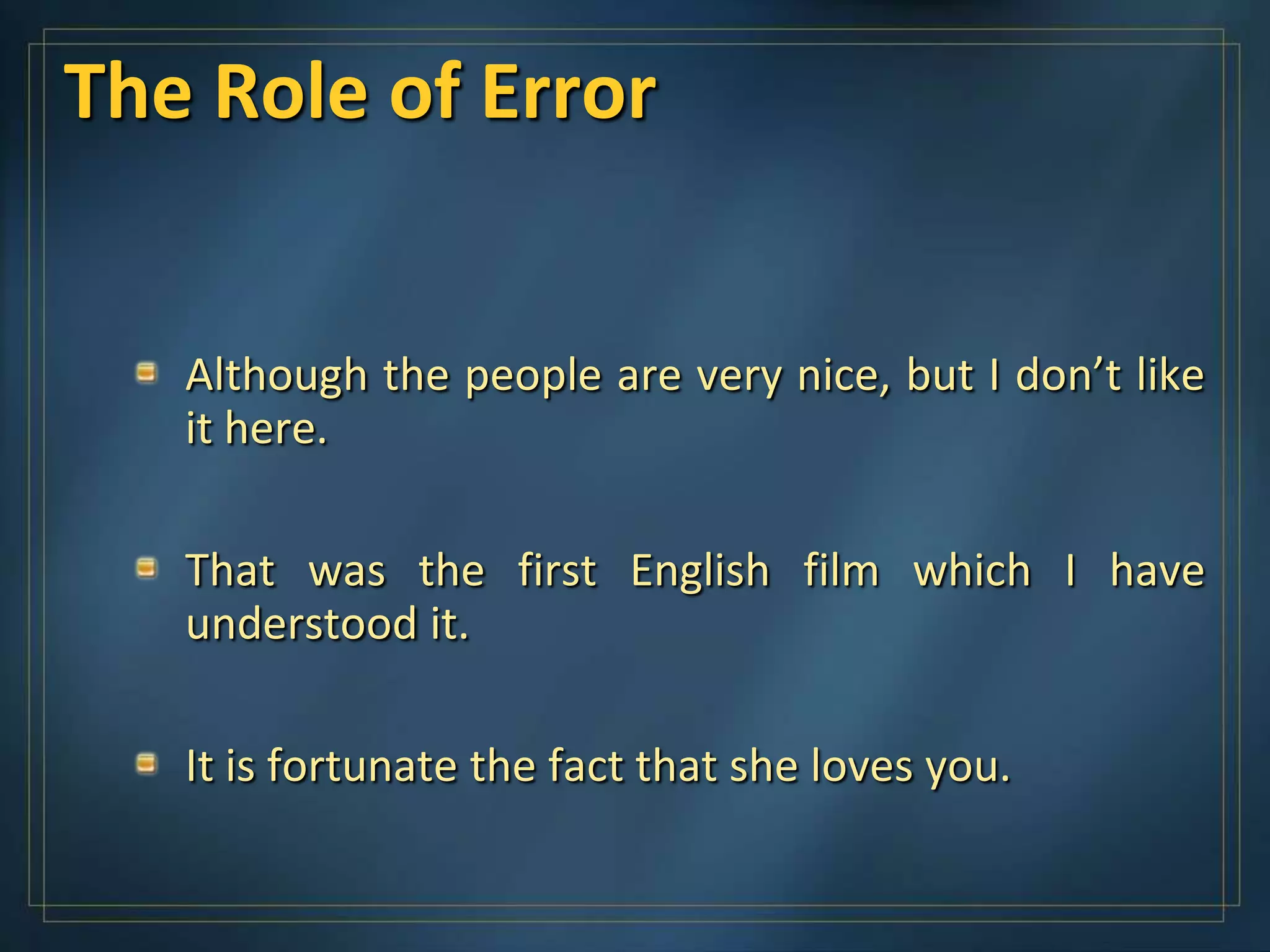The Role of Error


   Although the people are very nice, but I don’t like
   it here.

   That was the first English film which I have
   understood it.

   It is fortunate the fact that she loves you.
 