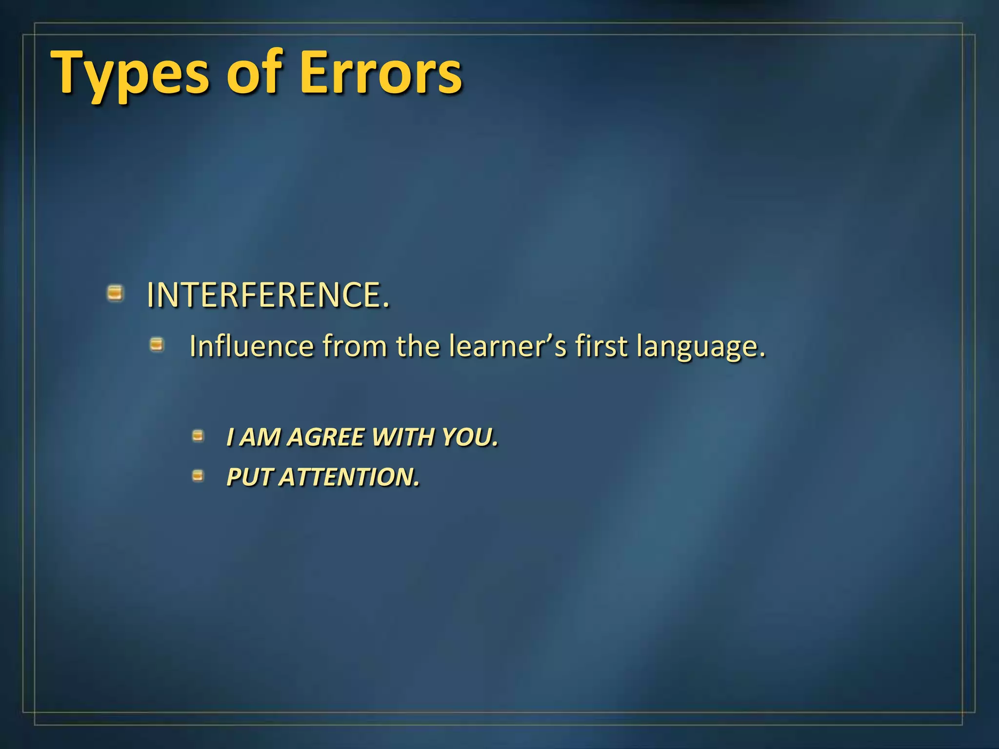 Types of Errors


   INTERFERENCE.
     Influence from the learner’s first language.

       I AM AGREE WITH YOU.
       PUT ATTENTION.
 