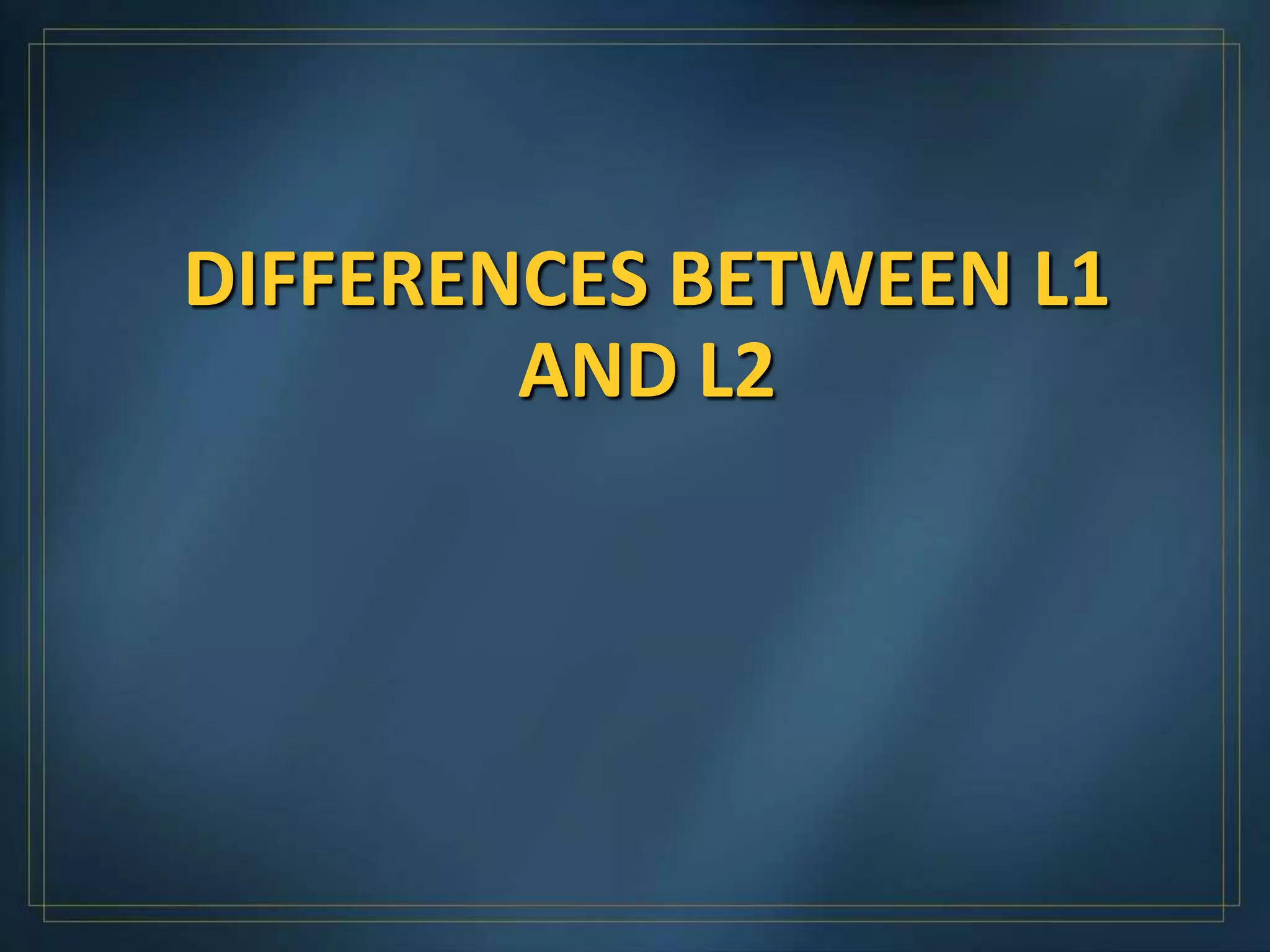 DIFFERENCES BETWEEN L1
        AND L2
 