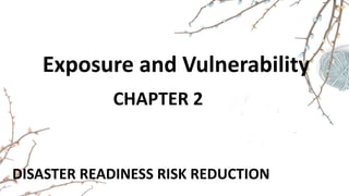 DISASTER READINESS RISK REDUCTION
Exposure and Vulnerability
CHAPTER 2
 