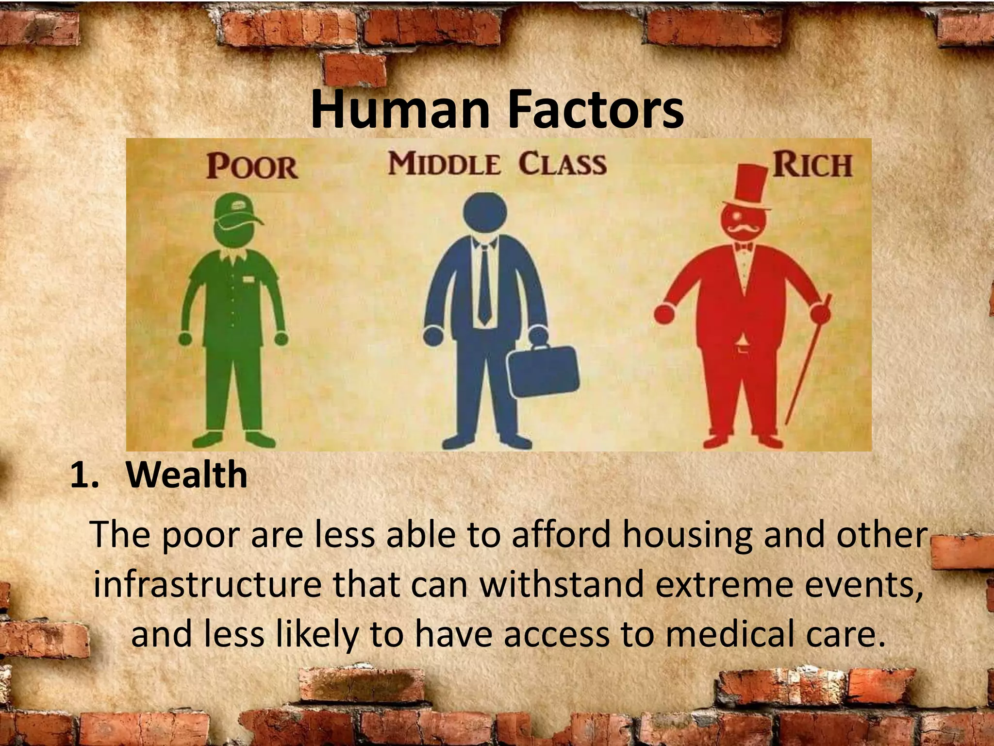 Human Factors
1. Wealth
The poor are less able to afford housing and other
infrastructure that can withstand extreme events,
and less likely to have access to medical care.
 