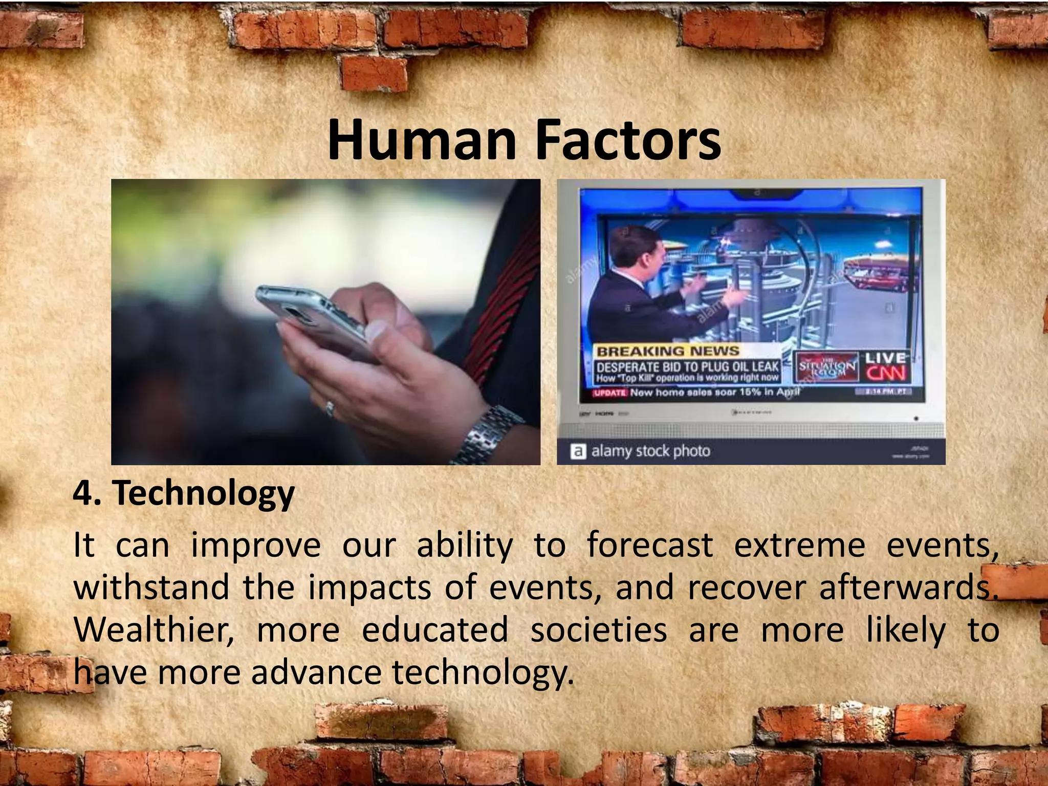 Human Factors
4. Technology
It can improve our ability to forecast extreme events,
withstand the impacts of events, and recover afterwards.
Wealthier, more educated societies are more likely to
have more advance technology.
 