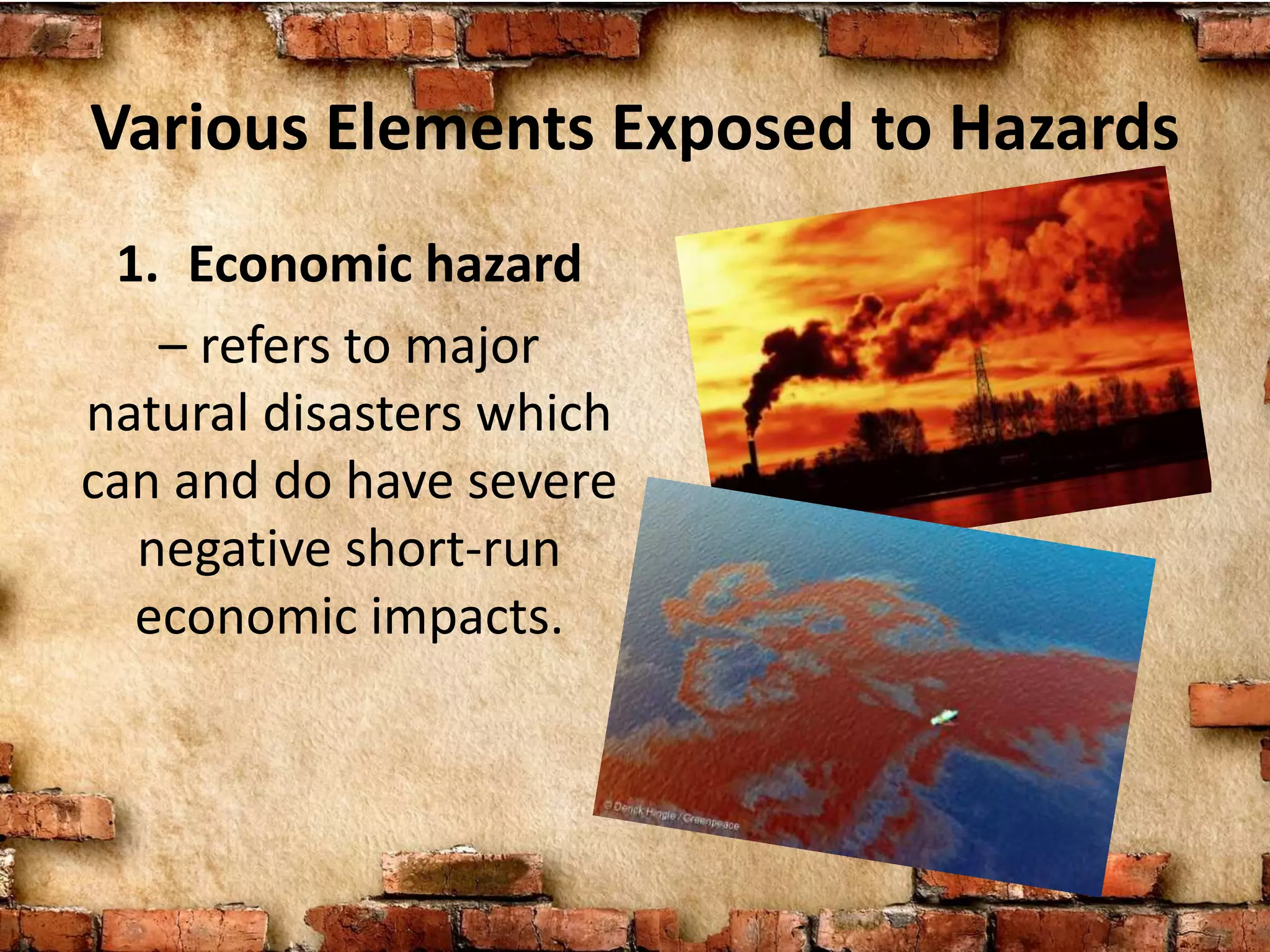 Various Elements Exposed to Hazards
1. Economic hazard
– refers to major
natural disasters which
can and do have severe
negative short-run
economic impacts.
 