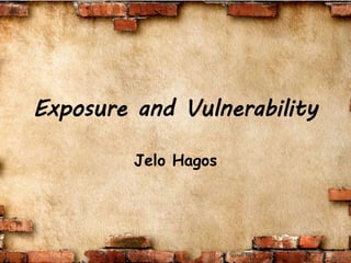 Exposure and Vulnerability
Jelo Hagos
 
