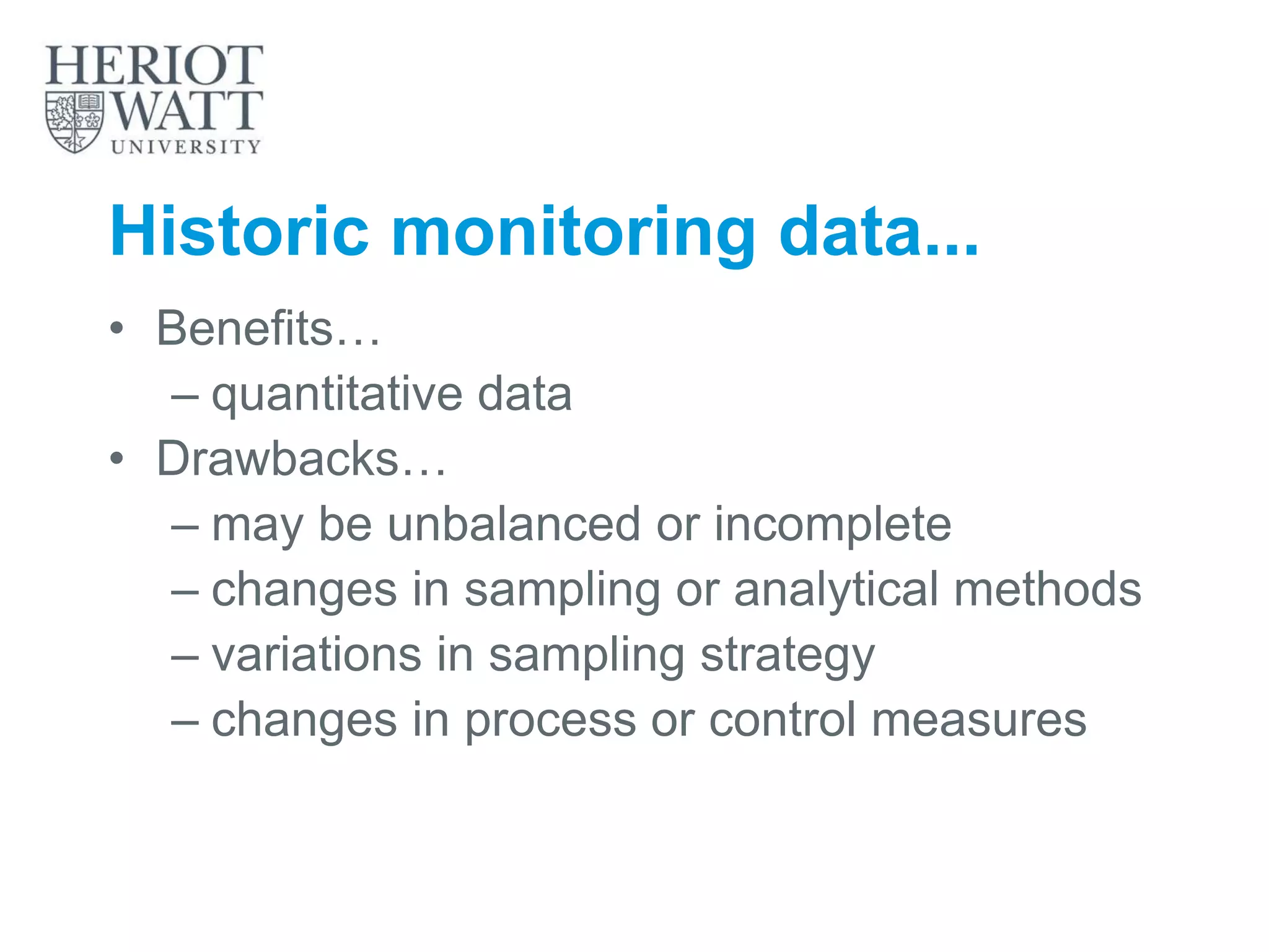Historic monitoring data...
• Benefits…
– quantitative data
• Drawbacks…
– may be unbalanced or incomplete
– changes in sampling or analytical methods
– variations in sampling strategy
– changes in process or control measures
 