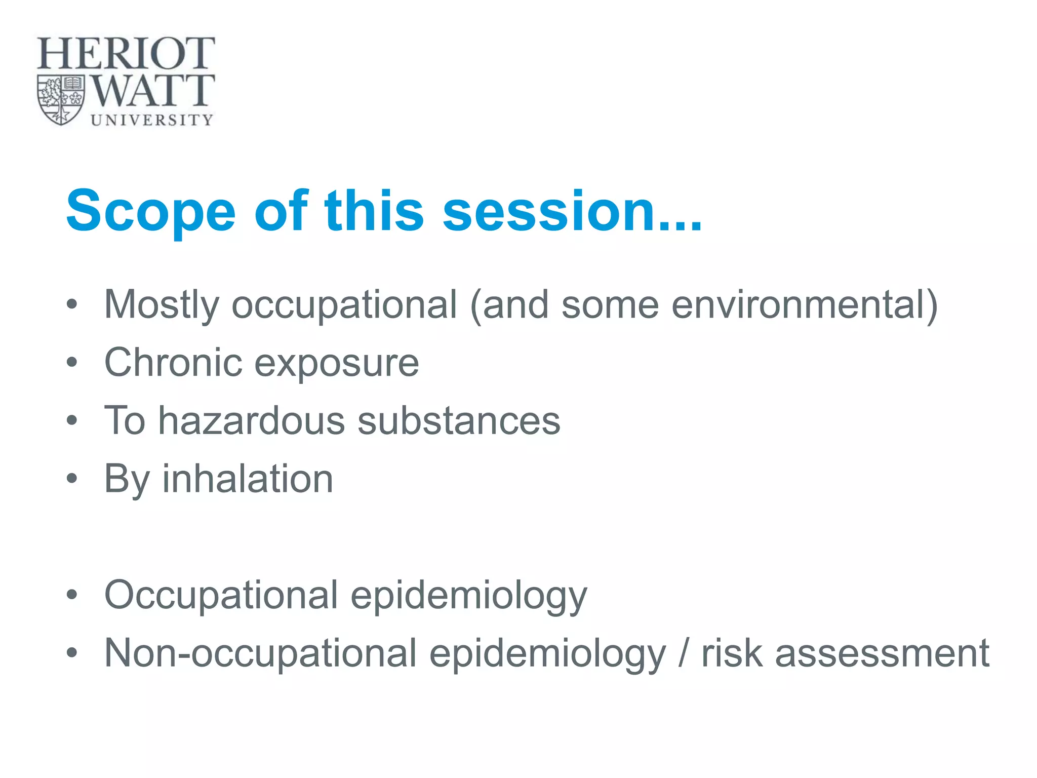 Scope of this session...
• Mostly occupational (and some environmental)
• Chronic exposure
• To hazardous substances
• By inhalation
• Occupational epidemiology
• Non-occupational epidemiology / risk assessment
 