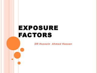 EXPOSURE
FACTORS
DR Hussein Ahmed Hassan

 