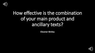 How effective is the combination
of your main product and
ancillary texts?
Eleanor Binley
 