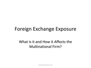 Foreign Exchange Exposure
What is it and How it Affects the
Multinational Firm?
www.StudsPlanet.com
 