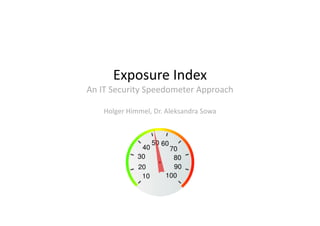 Exposure Index
An IT Security Speedometer Approach
Holger Himmel, Dr. Aleksandra Sowa
 