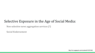 Selective Exposure in the Age of Social Media:
Non-selective news aggregation services (?)
Social Endorsement
http://crx.sagepub.com/content/41/8/1042
 