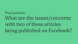 Final question:
What are the issues/concerns
with two of these articles
being published on Facebook?
 