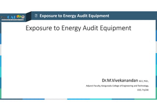 Exposure to Energy Audit Equipment

Exposure to Energy Audit Equipment
Dr.M.Vivekanandan M.E, PhD.,
Adjunct Faculty, Kongunadu College of Engineering and Technology,
CEO, TryCAE
 