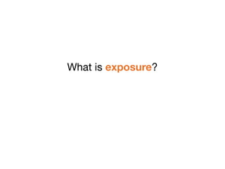 What is exposure?
 