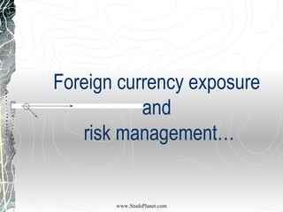 Foreign currency exposure
and
risk management…
www.StudsPlanet.com
 