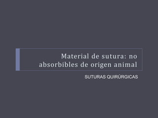 Material de sutura: no
absorbibles de origen animal
SUTURAS QUIRÚRGICAS
 