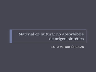 Material de sutura: no absorbibles
de origen sintético
SUTURAS QUIRÚRGICAS
 