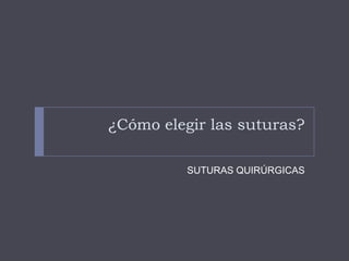 ¿Cómo elegir las suturas?
SUTURAS QUIRÚRGICAS
 