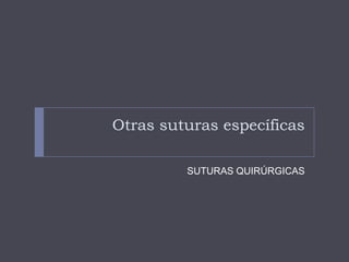 Otras suturas específicas
SUTURAS QUIRÚRGICAS
 