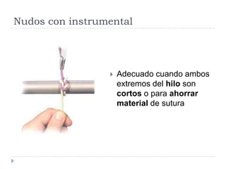 Nudos con instrumental
 Adecuado cuando ambos
extremos del hilo son
cortos o para ahorrar
material de sutura
 