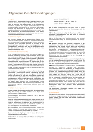 © Dr. Bolz Immobilien | 10.08.2016 4
Allgemeine Geschäftsbedingungen
1. Angebot
Sofern Sie von Dr. Bolz Immobilien GmbH & Co KG ein Exposé für eine
bestimmte Immobilie bzw. Liegenschaft erhalten haben, wird Ihnen
damit der Abschluss eines Maklervertrages zu den nachgenannten
Konditionen angeboten. Das Angebot versteht sich freibleibend und
unverbindlich und ist ausschließlich für den Interessenten als Empfänger
bestimmt. Jede Weitergabe der Informationen an Dritte ist ohne
ausdrückliche Zustimmung untersagt. Bei Zuwiderhandlung wird für den
Fall des Abschlusses des Hauptvertrages mit einem Käufer, welcher
unmittelbar oder mittelbar Kenntnis von dem Angebot durch den Interes-
senten erhalten hat, die Provision (Ziffer 3) fällig.
2. Unbekanntes Angebot
Der Interessent bestätigt, dass ihm das unterbreitete Angebot bisher
unbekannt war. Bei vorheriger Kenntnis des angebotenen Objektes hat
der Interessent diese unverzüglich anzuzeigen. Wird eine bestehende
Vorkenntnis nicht unverzüglich angezeigt, so akzeptiert er die
provisionspflichtige Nachweis- bzw. Vermittlungstätigkeit. Ein
Courtageanspruch entsteht auch dann, wenn ein kausaler Beitrag durch
Dr. Bolz Immobilien GmbH & Co KG zum Abschluss eines
Hauptvertrages geleistet wurde.
3. Entstehen des Courtageanspruchs
Unser Courtageanspruch entsteht, sobald durch unserer Tätigkeit, ein
Nachweis und/oder eine Vermittlung eines Hauptvertrag bezüglich des
von uns benannten Objektes zu Stande kommt. Hierbei genügt die
Mitursächlichkeit unserer Tätigkeit. Wird ein Hauptvertrag zu anderen als
den ursprünglichen Konditionen angebotenen Bedingungen
abgeschlossen oder kommt ein Vertrag für ein anderes Objekt des von
uns nachgewiesenen Vertragspartners zustande, so berührt das
unseren Provisionsanspruch nicht, sofern das zustande gekommene
Geschäft mit dem von uns angebotenen Geschäft wirtschaftlich identisch
ist oder in seinem wirtschaftlichen Erfolg nur unwesentlich von dem
angebotenen Geschäft abweicht.
Der Eintritt einer im Hauptvertrag vereinbarten auflösenden Bedingung
lässt unseren Courtageanspruch unberührt. Dasselbe gilt, wenn der
Hauptvertrag durch Ausübung eines vertraglichen Rücktrittrechts
erlischt, sofern dies aus von einer Partei zu vertretenden Gründen oder
in deren Verantwortungsbereich liegenden Gründen ausgeübt wird. Der
Courtageanspruch bleibt im Falle nachträglicher Unwirksamkeit des
Hauptvertrages aus Gründen, die nicht in den Verantwortungsbereich
des Maklers liegen, unberührt. Der Provisionsanspruch entsteht
insbesondere bei Kauf statt Miete, Erwerb von Geschäftsanteilen statt
Objekt und/oder umgekehrt, Erbbaurecht statt Kauf sowie Tausch statt
Miete oder Kauf.
4. Fälligkeit des Courtageanspruchs
Unsere Courtage wird unmittelbar bei Abschluss des Hauptvertrages
fällig. Die Courtage ist zahlbar innerhalb von 7 Tagen nach
Rechnungslegung ohne jeden Abzug.
Im Verzugsfall sind Verzugszinsen in Höhe von 8 % p.a über dem
Basiszinssatz fällig.
Erfolgt der Abschluss des Hauptvertrages ohne unsere Teilnahme, so ist
der Kunde verpflichtet, uns unverzüglich Auskunft über den wesentlichen
Inhalt des Hauptvertrages zur Berechnung des Courtageanspruches zu
erteilen. Auf unser erstes Verlangen hin ist der Kunde verpflichtet, uns
eine einfache Abschrift des Hauptvertrages zu überlassen.
Für unsere Tätigkeit gelten nachstehende Courtagesätze zwischen dem
Kunden und uns als vereinbart und sind von diesem mit Entstehen
unseres Courtageanspruchs gemäß Ziff. 4 an uns zu zahlen.
Davon abweichende Regelungen sind im Exposé benannt, bzw.
bedürfen ausdrücklich der Schriftform.
Die Berechnung der Courtage erfolgt nach Maßgabe der nachfolgenden
Bestimmungen:
von dem Wert bis € 5 Mio.: 4%
von dem Wert über € 5 Mio. bis € 20 Mio.: 3%
von dem Wert über € 20 Mio.: 2%
4.1 Bei Paket- /Portfolioverkäufen wird jedes Objekt zu seinem
Einzelwert verrechnet. Die Summe der Einzelcourtagen ergibt die
Gesamtprovision.
4.2 Bei Grundstückskäufen erfolgt die Berechnung auf Basis des
vereinbarten Gesamtkaufpreises und aller damit in Verbindung
stehenden Nebenleistungen.
4.3 Bei der Übertragung von Gesellschaftsanteilen oder sonstigen
Gesellschaftsrechten erfolgt die Berechnung auf Basis des Vertrags-
wertes.
4.4 Bestehen hinsichtlich des verkauften Grundstücks in der
vorstehenden unter Ziff.4 bis 4.3 genannten Fällen vertragliche
Vereinbarungen oder sonstige Abreden, welche die wirtschaftliche
Verwertung des Grundstücks, d.h. insbesondere, aber nicht
abschließend, Generalübernehmer-, Generalunternehmerverträge,
sämtliche Bau- und Architektenleistungen betreffenden(Projektierung),
so wird der wirtschaftliche Wert dieser Projektierung bei der Berechnung
der Courtage zum vereinbarten Grundstückskaufpreis, dem Wert des
Erbbaurechts oder dem Vertragswert bei der Übertragung von
Gesellschaftsrechten hinzugerechnet.
4.5 Bei Vereinbarung von An- und Vorkaufsrechten beträgt die Courtage
1 % des ermittelten Wertes und ist vom Kunden an uns zu zahlen. Die
Berechnung des Wertes erfolgt auf Basis des Gesamtkaufpreises und
aller damit im Zusammenhange stehenden Nebenleistungen
4.6 Bei Mietverträgen mit einer Laufzeit von unter 10 Jahren beträgt die
Courtage 2,5 Bruttomieten (Kaltmiete zzgl. Nebenkosten-
vorauszahlungen) zahlbar durch den Kunden. Bei Verträgen mit einer
Laufzeit über 10 Jahre und mehr beträgt die Courtage 3 Bruttomieten
(Kaltmiete zzgl. Nebenkostenvorauszahlungen) zahlbar durch den
Kunden. Bei Vereinbarungen von Optionen- auch wenn deren Ausübung
noch ungewiss ist- hinsichtlich Flächen und Laufzeit bzw. bei
Vormietvereinbarungen unabhängig von der vereinbarten Festlaufzeit
und der vorstehenden Courtagesätzen erhöht sich die Courtage um
eine weitere Bruttomonatsmiete (Kaltmiete zzgl. Nebenkosten-
vorauszahlungen) zahlbar durch den Kunden. Bei der Berechnung der
Bruttomonatsmiete bleiben Zeiten, während deren keine oder eine
geminderte Mieten zu zahlen ist unberücksichtigt. Die vorstehenden
Bestimmungen gelten beim Abschluss eines Pachtvertrages
entsprechen.
Die vorstehenden Courtagesätze verstehen sich jeweils zzgl.
Umsatzsteuer in gesetzlicher Höhe.
5. Gleichwertigkeit
Dem Abschluss eines Vertrages entsprechen der Erwerb des Objektes
im Wege der Zwangsversteigerung, die Übertragung von realen und
ideellen Anteilen sowie der Erwerb eines anderen, vergleichbaren
Objektes des Verkäufers.
 