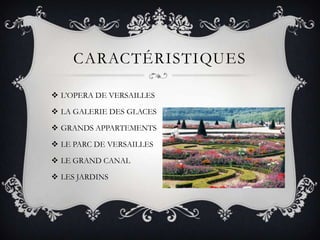 CARACTÉRISTIQUES
 L’OPERA DE VERSAILLES
 LA GALERIE DES GLACES
 GRANDS APPARTEMENTS

 LE PARC DE VERSAILLES
 LE GRAND CANAL
 LES JARDINS

 