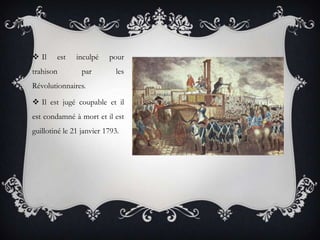  Il

est

trahison

inculpé
par

pour
les

Révolutionnaires.
 Il est jugé coupable et il
est condamné à mort et il est
guillotiné le 21 janvier 1793.

 