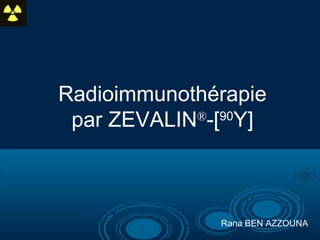 Radioimmunothérapie
par ZEVALIN®
-[90
Y]
Rana BEN AZZOUNA
 