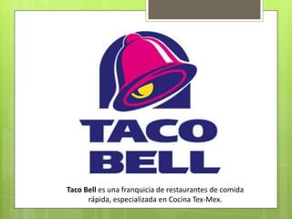 Taco Bell es una franquicia de restaurantes de comida
      rápida, especializada en Cocina Tex-Mex.
 