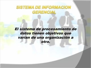 El sistema de procesamiento de 
datos tienen objetivos que 
varían de una organización a 
otra. 
 