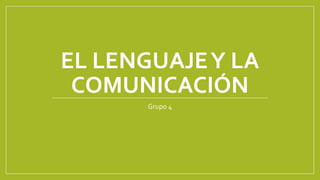 EL LENGUAJEY LA
COMUNICACIÓN
Grupo 4
 