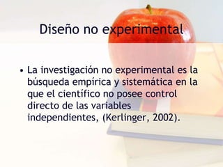 Diseño no experimentalLa investigación no experimental es la búsqueda empírica y sistemática en la que el científico no posee control directo de las variables independientes, (Kerlinger, 2002). 