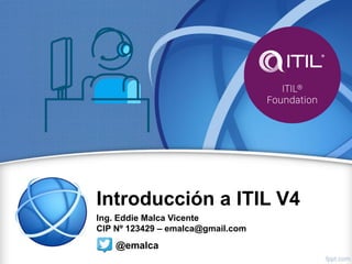 Introducción a ITIL V4
Ing. Eddie Malca Vicente
CIP Nº 123429 – emalca@gmail.com
@emalca
 