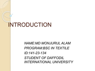INTRODUCTION
NAME:MD MONJURUL ALAM
PROGRAM:BSC IN TEXTILE
ID:141-23-134
STUDENT OF DAFFODIL
INTERNATIONAL UNIVERSITY
 