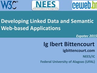 NEES/IC
Federal University of Alagoas (UFAL)
igbittencourt.com
Ig Ibert Bittencourt
Developing Linked Data and Semantic
Web-based Applications
Expotec 2015
 