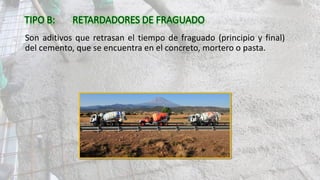 Son aditivos que retrasan el tiempo de fraguado (principio y final)
del cemento, que se encuentra en el concreto, mortero o pasta.
 