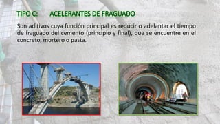 Son aditivos cuya función principal es reducir o adelantar el tiempo
de fraguado del cemento (principio y final), que se encuentre en el
concreto, mortero o pasta.
 