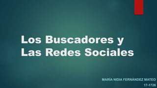 Los Buscadores y
Las Redes Sociales
MARÍA NIDIA FERNÁNDEZ MATEO
17-1726
 