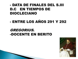 - DATA DE FINALES DEL S.III
D.C EN TIEMPOS DE
DIOCLECIANO
- ENTRE LOS AÑOS 291 Y 292
GREGORIUS.
-DOCENTE EN BERITO
 