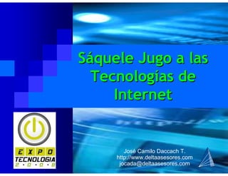 José Camilo Daccach T.
http://www.deltaasesores.com
jocada@deltaasesores.com
SSááquele Jugo a lasquele Jugo a las
TecnologTecnologíías deas de
InternetInternet
 