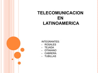 TELECOMUNICACION
EN
LATINOAMERICA
INTEGRANTES:
- ROSALES
- TEJADA
- OTINIANO
- CABRERA
- TUBILLAS
 