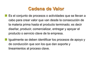 Cadena de Valor
Es el conjunto de procesos o actividades que se llevan a
cabo para crear valor que van desde la consecució...