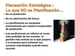 Planeación Estratégica :
Lo que NO es Planificación…
No es predicción.
No es adivinación del futuro.
La planificación es n...