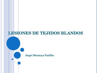 LESIONES DE TEJIDOS BLANDOS Ángel Montoya Padilla 