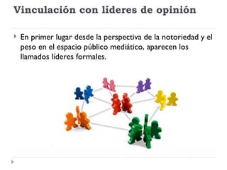   Vinculación con líderes de opinión En primer lugar desde la perspectiva de la notoriedad y el peso en el espacio público mediático, aparecen los llamados líderes formales. 