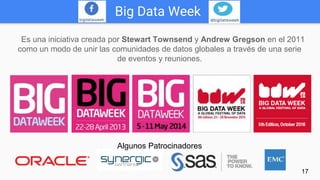 Big Data Week
17
Algunos Patrocinadores
Es una iniciativa creada por Stewart Townsend y Andrew Gregson en el 2011
como un ...
