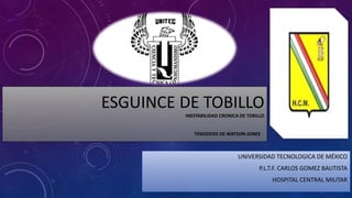 ESGUINCE DE TOBILLO
INESTABILIDAD CRONICA DE TOBILLO
TENODESIS DE WATSON-JONES
UNIVERSIDAD TECNOLOGICA DE MÉXICO
P.L.T.F. CARLOS GOMEZ BAUTISTA
HOSPITAL CENTRAL MILITAR
 