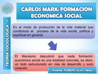 Es el modo de producción de la vida material que
condiciona el proceso de la vida social, política y
espiritual en general.




 El Marxismo descubrió que cada formación
 económica social es una totalidad concreta, es decir,
 un todo estructurado en vías de desarrollo y auto
 creación              37
 