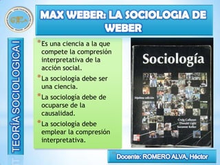 * Es una ciencia a la que
 compete la compresión
 interpretativa de la
 acción social.
* La sociología debe ser
 una ciencia.
* La sociología debe de
 ocuparse de la
 causalidad.
* La sociología debe
 emplear la compresión
 interpretativa.
                            10
 